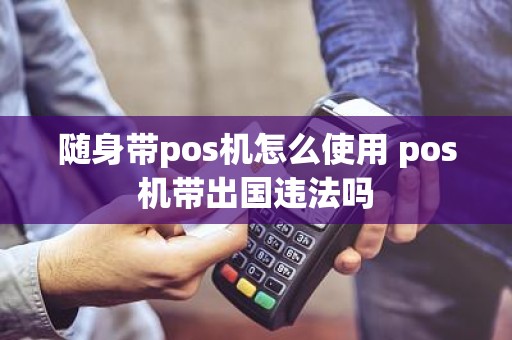 随身带pos机怎么使用 pos机带出国违法吗