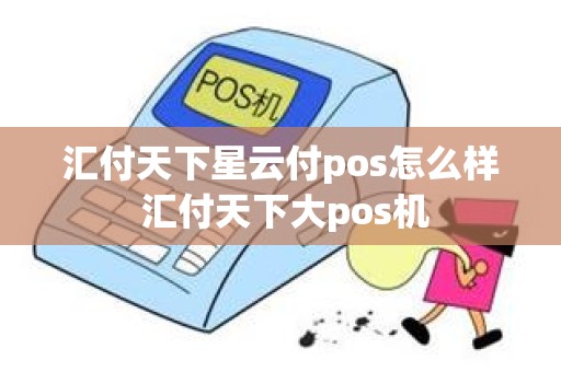 汇付天下星云付pos怎么样 汇付天下大pos机
