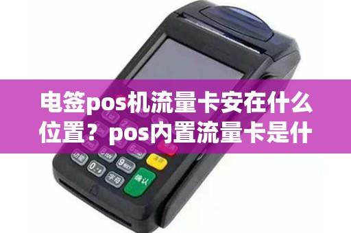 电签pos机流量卡安在什么位置？pos内置流量卡是什么意思