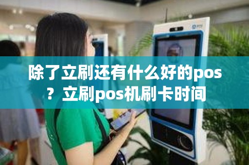 除了立刷还有什么好的pos？立刷pos机刷卡时间