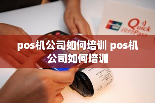 pos机公司如何培训 pos机公司如何培训