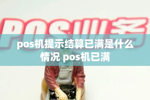 pos机提示结算已满是什么情况 pos机已满