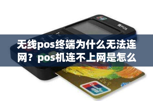 无线pos终端为什么无法连网?pos机连不上网是怎么回事 无线pos终端为什么无法连网?pos机连不上网是怎么回事