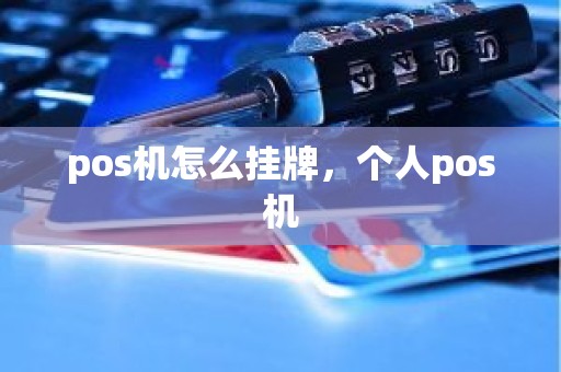 pos机怎么挂牌,个人pos机 pos机怎么挂牌,个人pos机