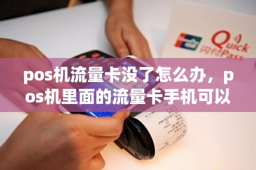 pos机流量卡没了怎么办,pos机里面的流量卡手机可以用吗 pos机流量卡没了怎么办,pos机里面的流量卡手机可以用吗