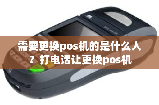 需要更换pos机的是什么人？打电话让更换pos机