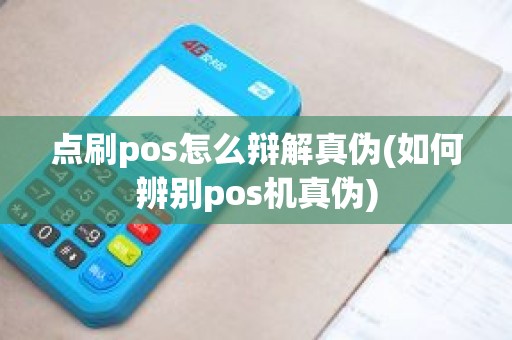 点刷pos怎么辩解真伪(如何辨别pos机真伪)