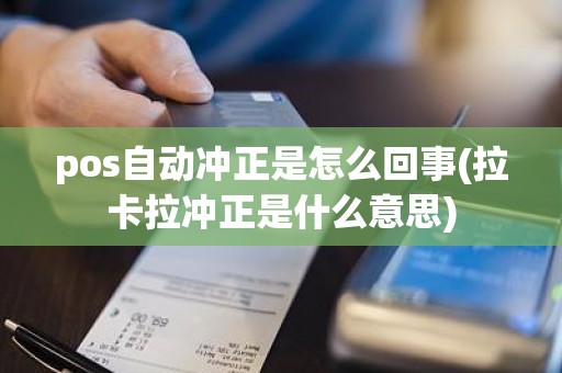 pos自动冲正是怎么回事(拉卡拉冲正是什么意思)