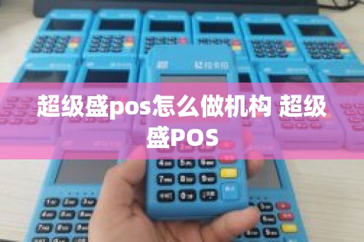 超级盛pos怎么做机构 超级盛POS 超级盛pos怎么做机构 超级盛POS