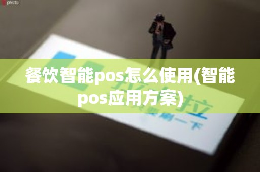 餐饮智能pos怎么使用(智能pos应用方案) 餐饮智能pos怎么使用(智能pos应用方案)