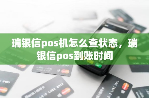 瑞银信pos机怎么查状态，瑞银信pos到账时间