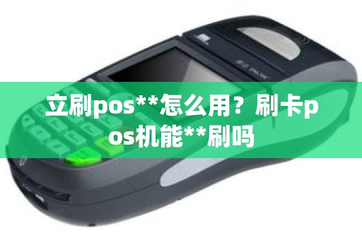 立刷pos**怎么用?刷卡pos机能**刷吗 立刷pos**怎么用?刷卡pos机能**刷吗