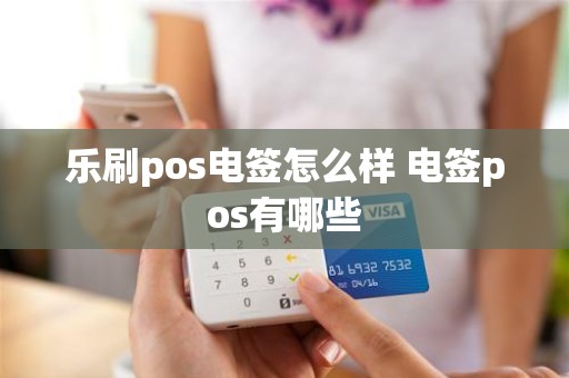 乐刷pos电签怎么样 电签pos有哪些