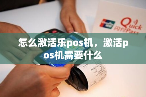 怎么激活乐pos机,激活pos机需要什么 怎么激活乐pos机,激活pos机需要什么