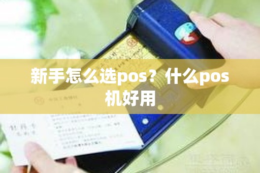新手怎么选pos?什么pos机好用 新手怎么选pos?什么pos机好用