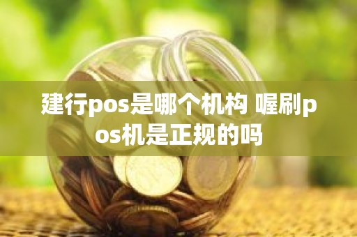 建行pos是哪个机构 喔刷pos机是正规的吗