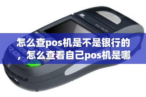 怎么查pos机是不是银行的，怎么查看自己pos机是哪里的