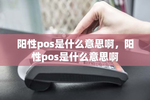 阳性pos是什么意思啊，阳性pos是什么意思啊