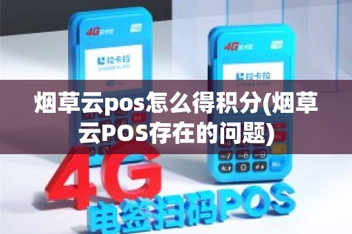 烟草云pos怎么得积分(烟草云POS存在的问题)