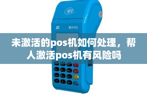 未激活的pos机如何处理，帮人激活pos机有风险吗