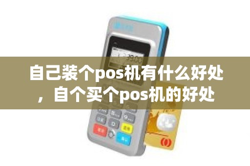自己装个pos机有什么好处，自个买个pos机的好处