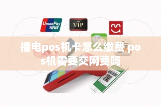 插电pos机卡怎么缴费 pos机需要交网费吗