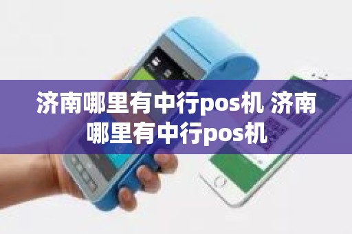济南哪里有中行pos机 济南哪里有中行pos机