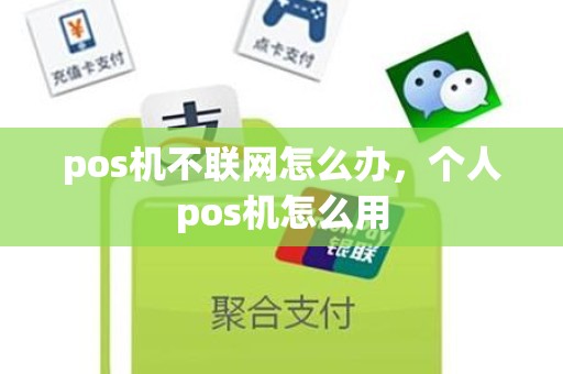 pos机不联网怎么办，个人pos机怎么用