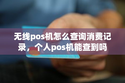 无线pos机怎么查询消费记录，个人pos机能查到吗