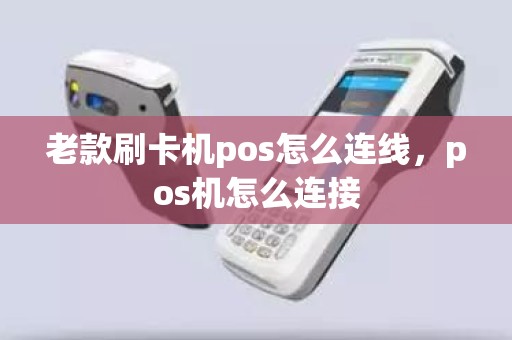 老款刷卡机pos怎么连线，pos机怎么连接