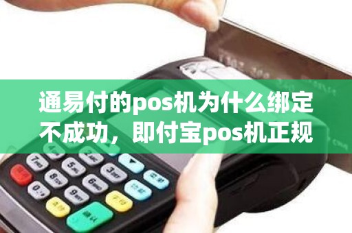 通易付的pos机为什么绑定不成功，即付宝pos机正规吗
