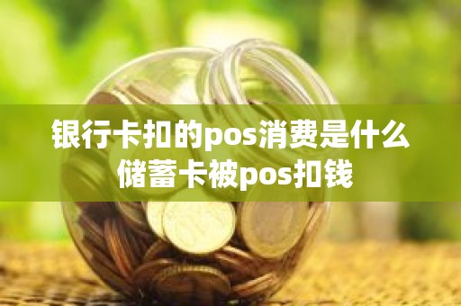 银行卡扣的pos消费是什么 储蓄卡被pos扣钱