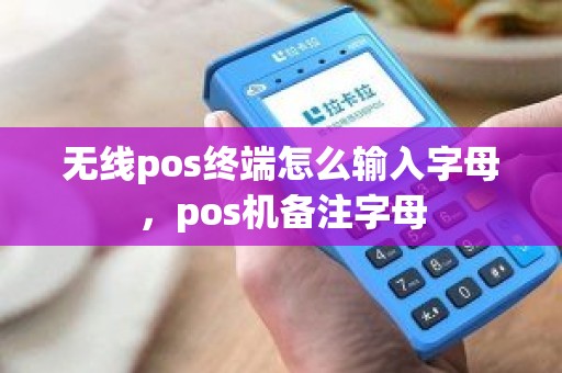 无线pos终端怎么输入字母，pos机备注字母