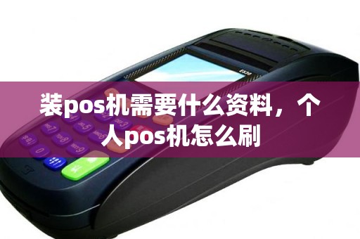 装pos机需要什么资料，个人pos机怎么刷