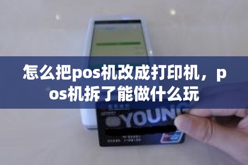 怎么把pos机改成打印机，pos机拆了能做什么玩