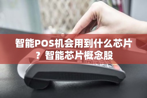 智能POS机会用到什么芯片？智能芯片概念股