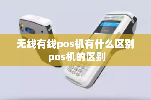 无线有线pos机有什么区别 pos机的区别