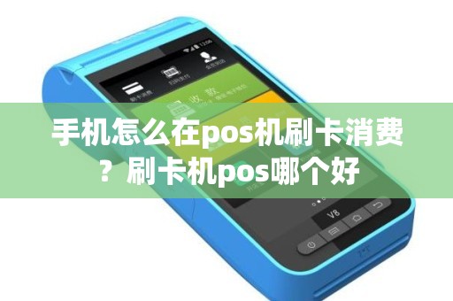 手机怎么在pos机刷卡消费？刷卡机pos哪个好