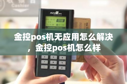 金控pos机无应用怎么解决，金控pos机怎么样