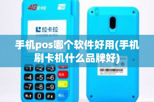 手机pos哪个软件好用(手机刷卡机什么品牌好) 手机pos哪个软件好用(手机刷卡机什么品牌好)