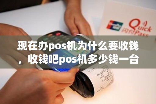 现在办pos机为什么要收钱，收钱吧pos机多少钱一台