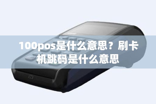 100pos是什么意思？刷卡机跳码是什么意思