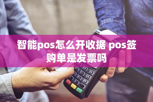 智能pos怎么开收据 pos签购单是发票吗