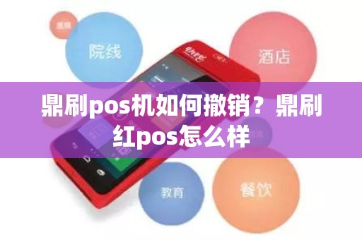 鼎刷pos机如何撤销？鼎刷红pos怎么样