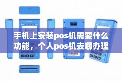 手机上安装pos机需要什么功能，个人pos机去哪办理