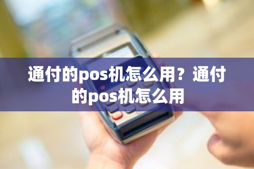 通付的pos机怎么用？通付的pos机怎么用