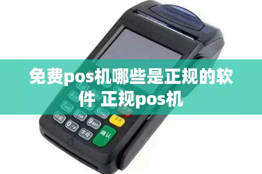 免费pos机哪些是正规的软件 正规pos机