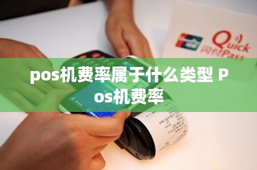 pos机费率属于什么类型 Pos机费率