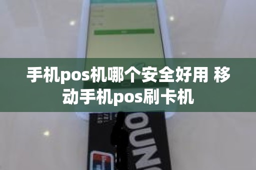 手机pos机哪个安全好用 移动手机pos刷卡机