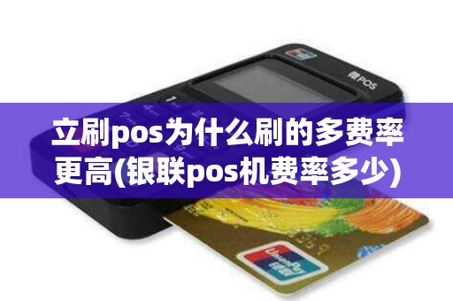 立刷pos为什么刷的多费率更高(银联pos机费率多少)